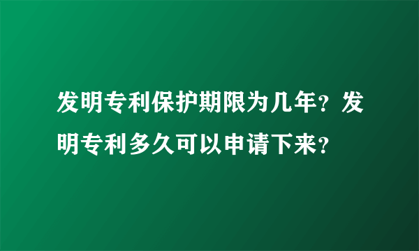 发明专利保护期限为几年？发明专利多久可以申请下来？
