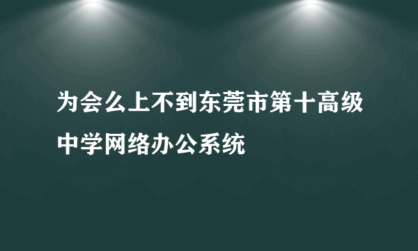 为会么上不到东莞市第十高级中学网络办公系统