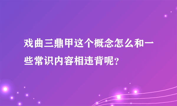 戏曲三鼎甲这个概念怎么和一些常识内容相违背呢？