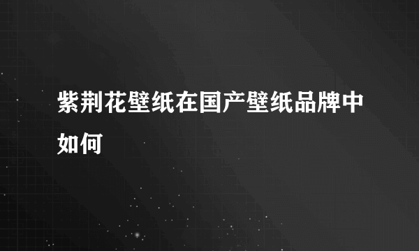 紫荆花壁纸在国产壁纸品牌中如何
