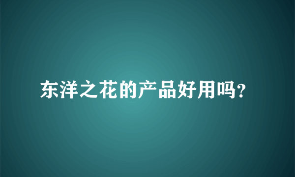 东洋之花的产品好用吗？
