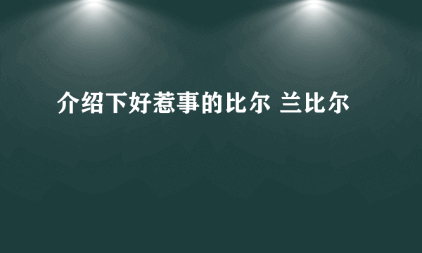 介绍下好惹事的比尔 兰比尔