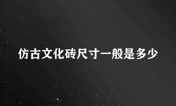 仿古文化砖尺寸一般是多少