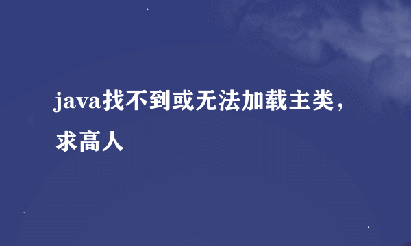 java找不到或无法加载主类，求高人