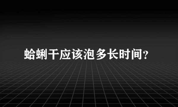 蛤蜊干应该泡多长时间？