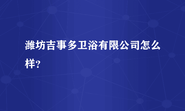 潍坊吉事多卫浴有限公司怎么样？