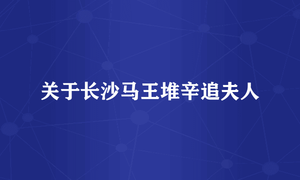 关于长沙马王堆辛追夫人