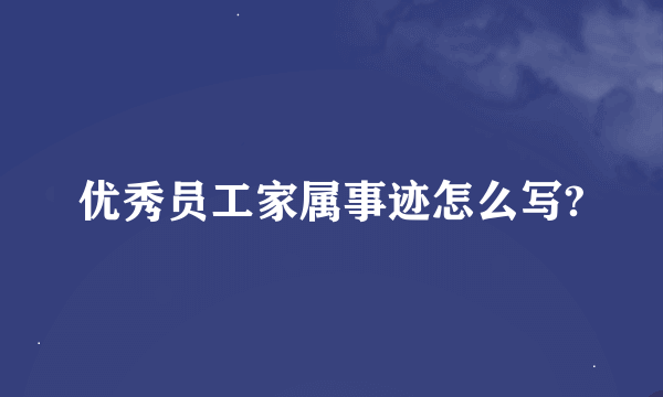 优秀员工家属事迹怎么写?
