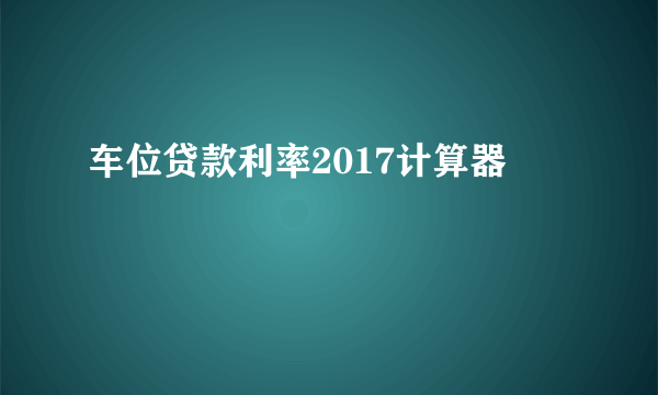 车位贷款利率2017计算器