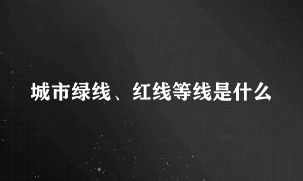 城市绿线、红线等线是什么
