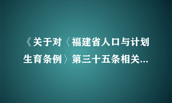 《关于对〈福建省人口与计划生育条例〉第三十五条相关问题的咨询答复》（闽常法函〔2005〕4号）具体内容
