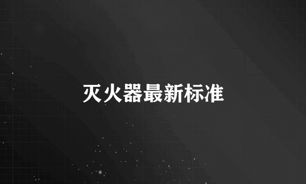 灭火器最新标准