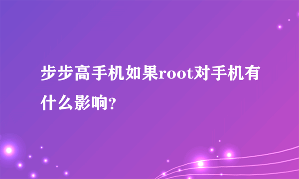步步高手机如果root对手机有什么影响？