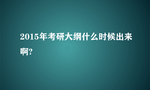 2015年考研大纲什么时候出来啊?