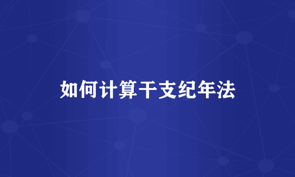 如何计算干支纪年法