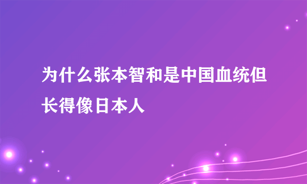 为什么张本智和是中国血统但长得像日本人