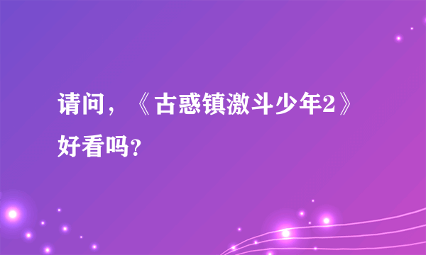 请问，《古惑镇激斗少年2》好看吗？