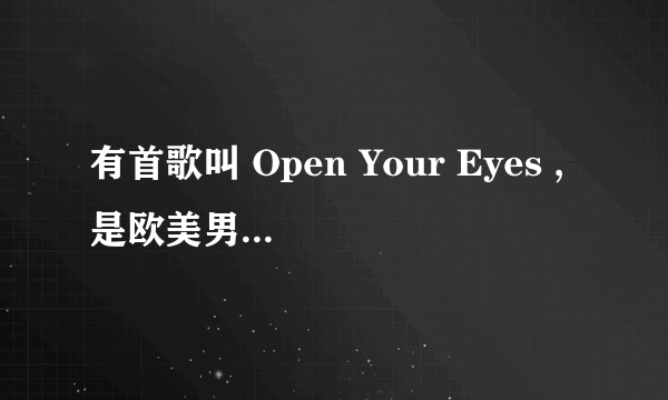 有首歌叫 Open Your Eyes ,是欧美男歌手唱的，抒情的，不是摇滚，里面歌词好像有bab