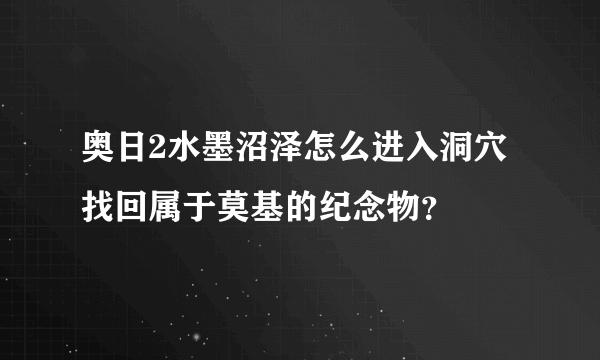 奥日2水墨沼泽怎么进入洞穴找回属于莫基的纪念物？