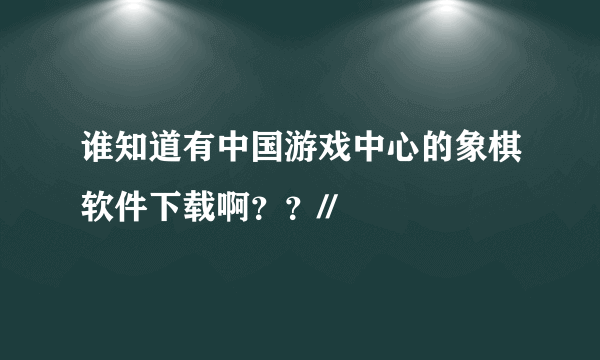 谁知道有中国游戏中心的象棋软件下载啊？？//