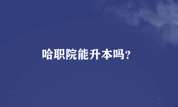哈职院能升本吗？