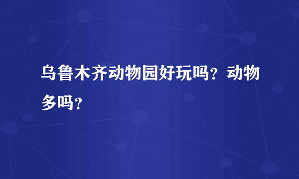 乌鲁木齐动物园好玩吗？动物多吗？