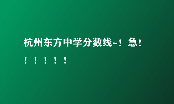 杭州东方中学分数线~！急！！！！！！