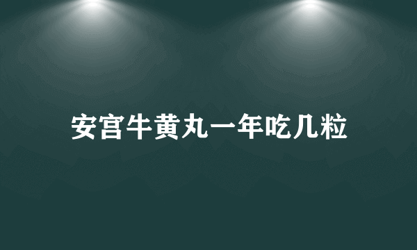 安宫牛黄丸一年吃几粒