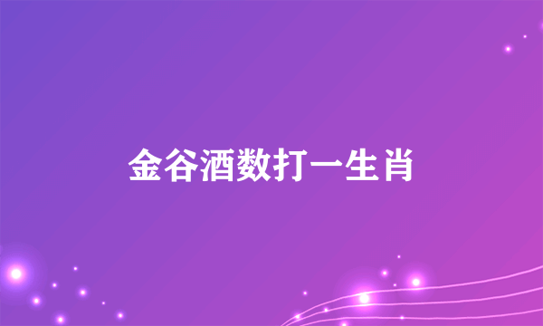 金谷酒数打一生肖