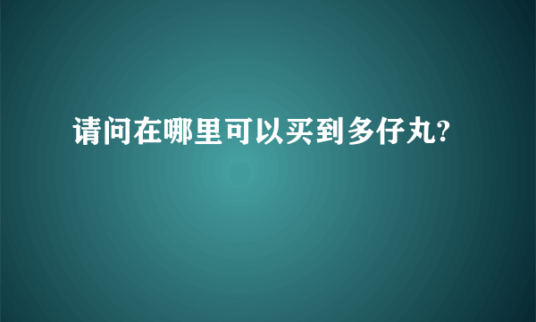 请问在哪里可以买到多仔丸?