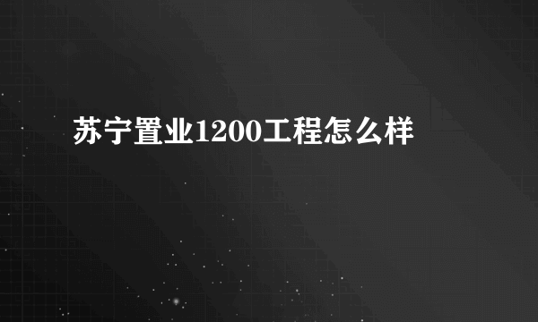 苏宁置业1200工程怎么样