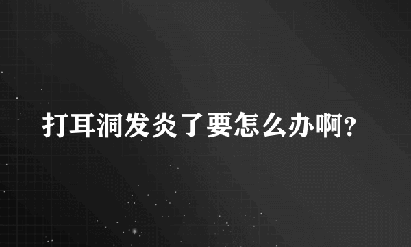 打耳洞发炎了要怎么办啊？