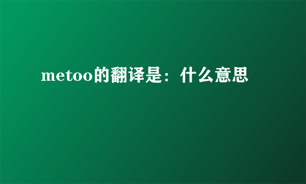 metoo的翻译是：什么意思