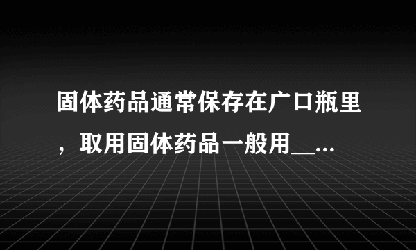 固体药品通常保存在广口瓶里，取用固体药品一般用______