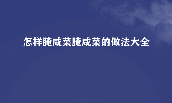怎样腌咸菜腌咸菜的做法大全