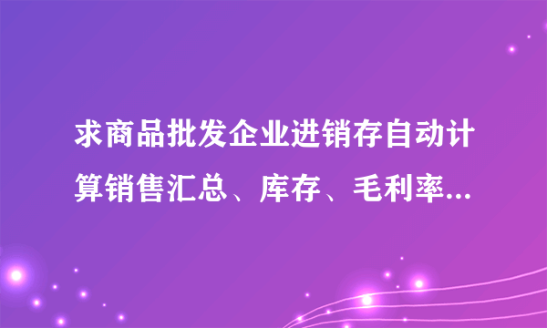 求商品批发企业进销存自动计算销售汇总、库存、毛利率的EXCEL表格
