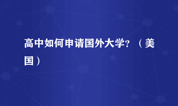 高中如何申请国外大学？（美国）