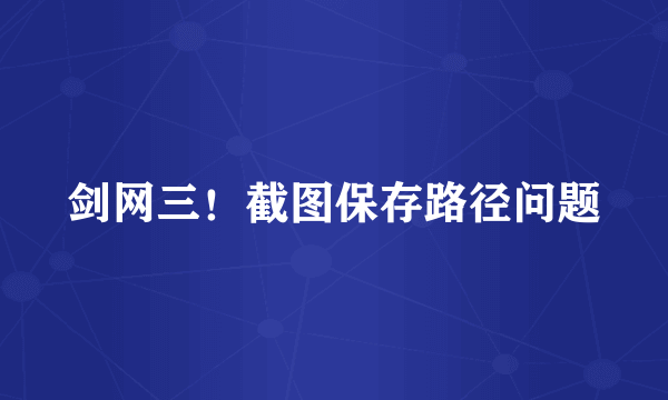 剑网三！截图保存路径问题