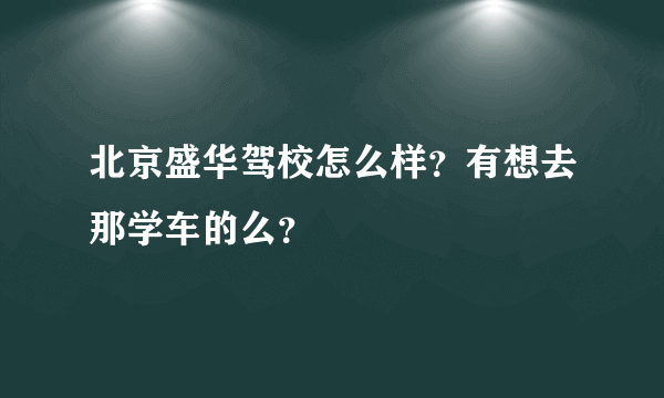 北京盛华驾校怎么样？有想去那学车的么？