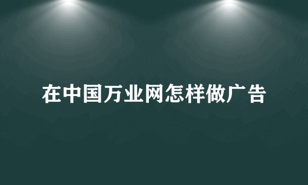 在中国万业网怎样做广告