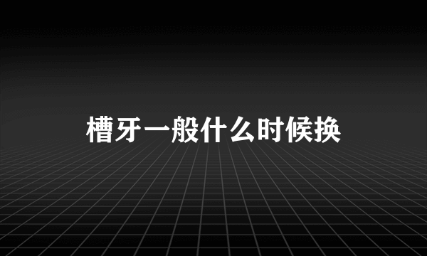 槽牙一般什么时候换