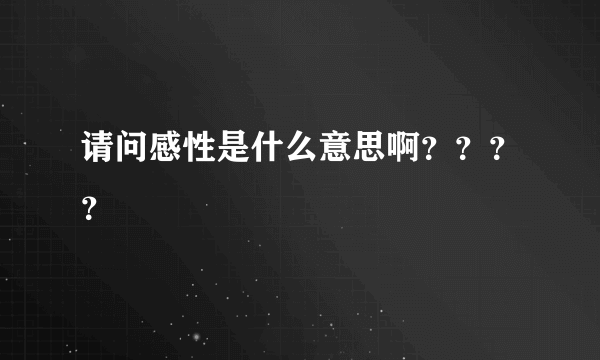 请问感性是什么意思啊？？？？