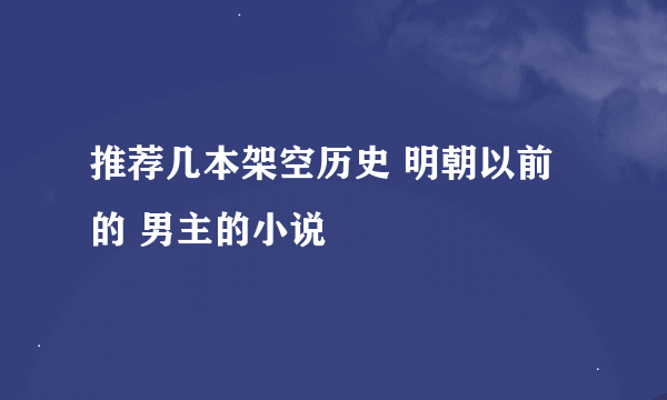 推荐几本架空历史 明朝以前的 男主的小说