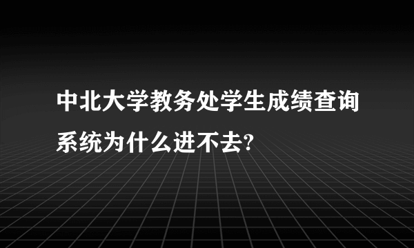 中北大学教务处学生成绩查询系统为什么进不去?
