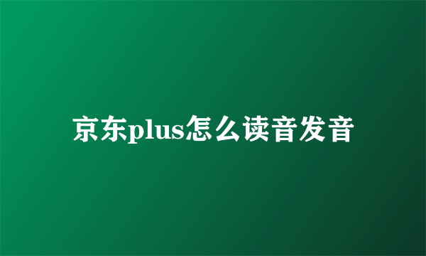 京东plus怎么读音发音