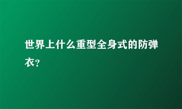世界上什么重型全身式的防弹衣？
