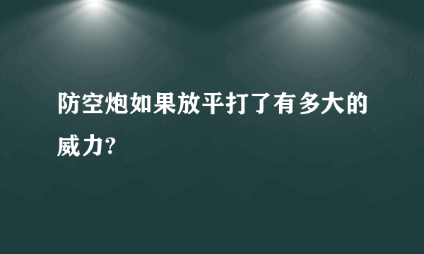 防空炮如果放平打了有多大的威力?
