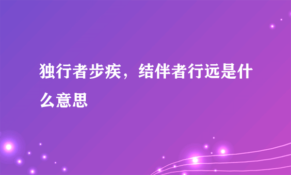 独行者步疾，结伴者行远是什么意思