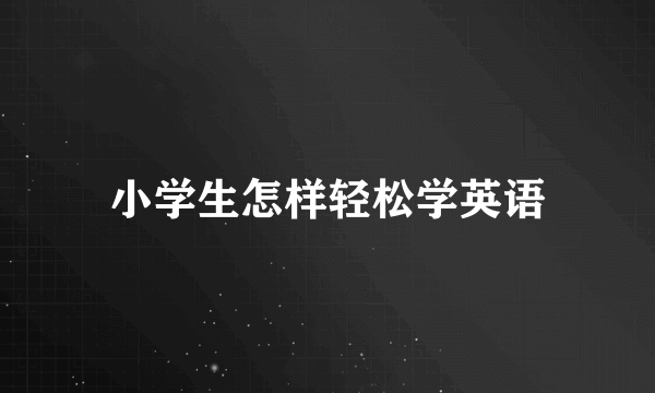 小学生怎样轻松学英语