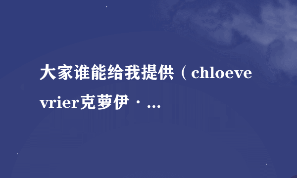 大家谁能给我提供（chloevevrier克萝伊·威瑞尔）演的片子